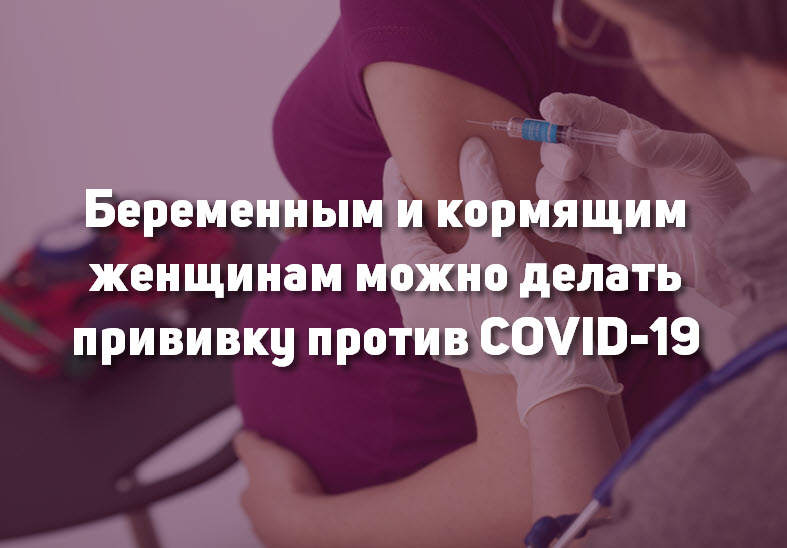 Беременным и кормящим женщинам можно делать прививку против COVID-19